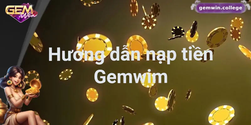 Hướng dẫn chi tiết quy trình nạp tiền Gemwin